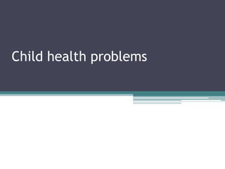 Child health problems
 