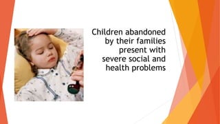 Children abandoned
by their families
present with
severe social and
health problems
 
