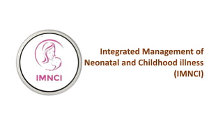 Integrated Management of
Neonatal and Childhood illness
(IMNCI)
 