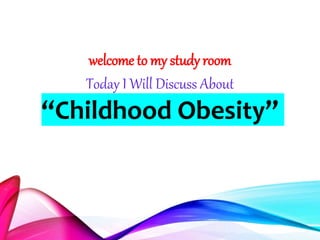 welcome to my study room
Today I Will Discuss About
“Childhood Obesity”
 