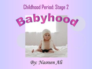 By: Nasreen Ali Childhood Period: Stage 2 Babyhood 