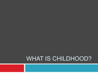 WHAT IS CHILDHOOD?
 