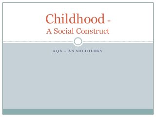 A Q A – A S S O C I O L O G Y
Childhood -
A Social Construct
 
