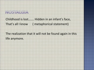 Childhood is lost……. Hidden in an infant’s face,
That’s all I know ( metaphorical statement)
The realization that it will not be found again in this
life anymore.
 