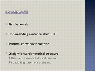  Simple words
 Undemanding sentence structures
 Informal conversational tone
 Straightforward rhetorical structure
 Question- answer-rhetorical question
 Concluding statement at the end
 