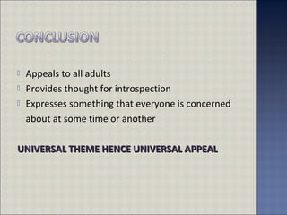  Appeals to all adults
 Provides thought for introspection
 Expresses something that everyone is concerned
about at some time or another
UNIVERSAL THEME HENCE UNIVERSAL APPEALUNIVERSAL THEME HENCE UNIVERSAL APPEAL
 