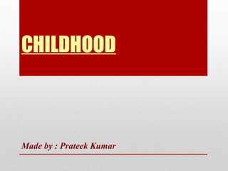 CHILDHOOD
Made by : Prateek Kumar
 
