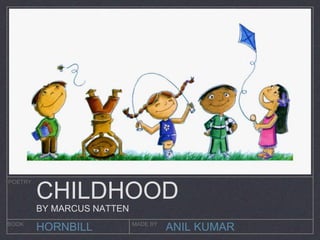ANIL KUMAR
POETRY
BOOK MADE BY
HORNBILL
CHILDHOOD
BY MARCUS NATTEN
 