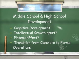 Middle School & High School Development Cognitive Development Intellectual Growth spurt?  Plateau effect? Transition from Concrete to Formal Operations  