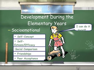 Development During the Elementary Years Socioemotional Self-Concept Self-Esteem/Efficacy   Social Comparison   Peer Acceptance   Friendships   I can do it myself.   