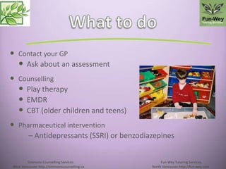  Contact your GP
 Ask about an assessment
 Counselling
 Play therapy
 EMDR
 CBT (older children and teens)
 Pharmac...