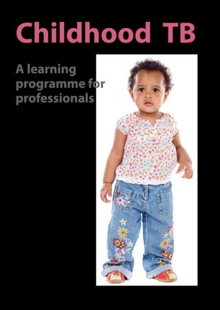 Childhood TB
A learning
programme for
professionals




Developed by the
Desmond Tutu Tuberculosis Centre
 