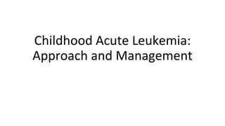 Childhood Acute Leukemia:
Approach and Management
 