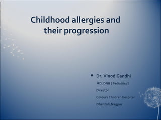 Childhood allergies and
   their progression



                  Dr. Vinod Gandhi
                   MD, DNB [ Pediatric...