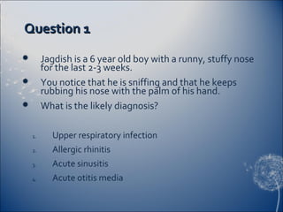 Question 1
        Jagdish is a 6 year old boy with a runny, stuffy nose
         for the last 2-3 weeks.
        You no...