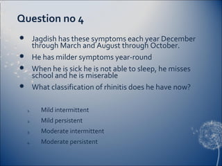 Question no 4
 Jagdish has these symptoms each year December
  through March and August through October.
 He has milder ...