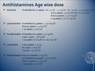 Antihistamines Age wise dose
   Cetrizine     6 months to < 2 years 6 –12 mth –2.5 mg OD 12 –23mth –2.5 mg OD or BD
   ...