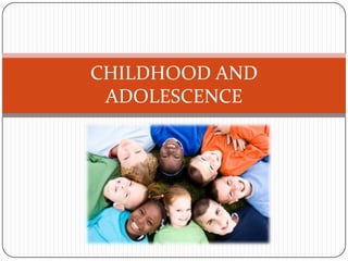 CHILDHOOD AND
ADOLESCENCE

 