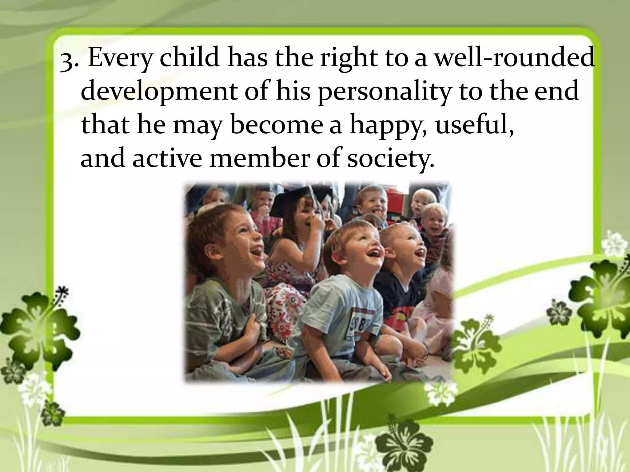 3. Every child has the right to a well-rounded
development of his personality to the end
that he may become a happy, useful,
and active member of society.

 