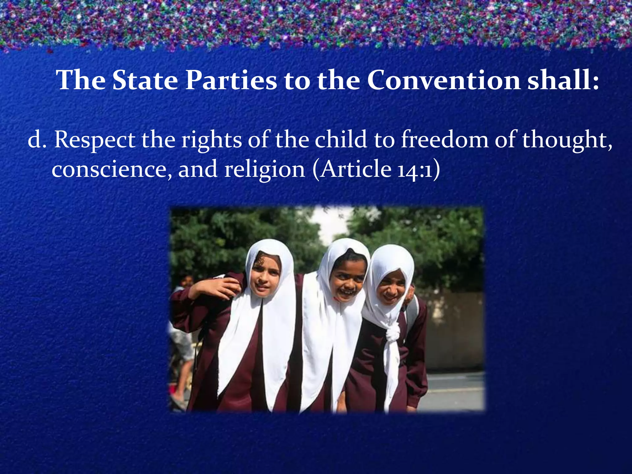 The State Parties to the Convention shall:
d. Respect the rights of the child to freedom of thought,
conscience, and religion (Article 14:1)

 