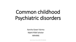 Common childhood
Psychiatric disorders
Aarcha Gowri Varma
Mphil PSW Scholar
IMHANS
Aarcha Gowri Varma, MPhil PSW IMHANS
 