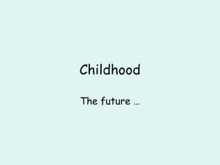 Childhood

The future …
 