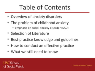 Table of Contents
• Overview of anxiety disorders
• The problem of childhood anxiety
– emphasis on social anxiety disorder (SAD)
• Selection of Literature
• Best practice knowledge and guidelines
• How to conduct an effective practice
• What we still need to know
4
 