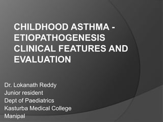 Dr. Lokanath Reddy
Junior resident
Dept of Paediatrics
Kasturba Medical College
Manipal
CHILDHOOD ASTHMA -
ETIOPATHOGENESIS
CLINICAL FEATURES AND
EVALUATION
 