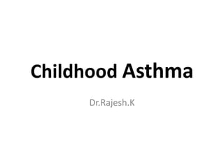 Childhood Asthma 
Dr.Rajesh.K 
 