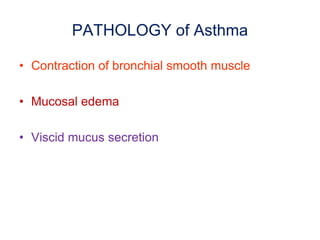 PATHOLOGY of Asthma
• Contraction of bronchial smooth muscle
• Mucosal edema
• Viscid mucus secretion
 