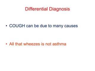 Differential Diagnosis
• COUGH can be due to many causes
• All that wheezes is not asthma
 
