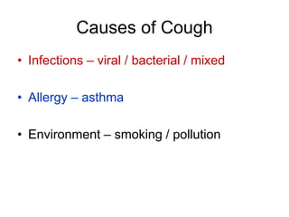 Causes of Cough
• Infections – viral / bacterial / mixed
• Allergy – asthma
• Environment – smoking / pollution
 