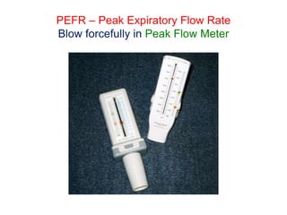 PEFR – Peak Expiratory Flow Rate
Blow forcefully in Peak Flow Meter
 
