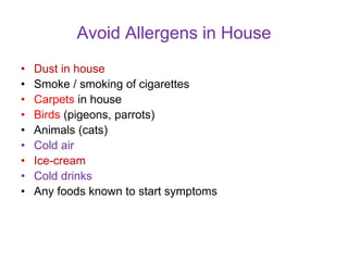 Avoid Allergens in House
• Dust in house
• Smoke / smoking of cigarettes
• Carpets in house
• Birds (pigeons, parrots)
• Animals (cats)
• Cold air
• Ice-cream
• Cold drinks
• Any foods known to start symptoms
 