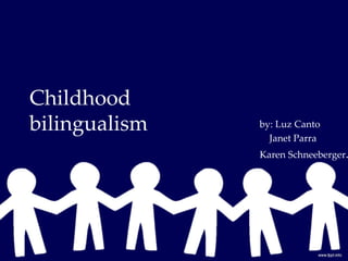 Childhood
bilingualism   by: Luz Canto
                 Janet Parra
               Karen Schneeberger.
 