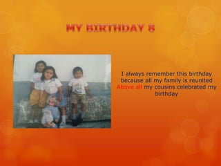 I always remember this birthday
because all my family is reunited
Above all my cousins ​​celebrated my
birthday
 