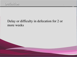 Company Logo
DefinitionDefinition
Delay or difficulty in defecation for 2 orDelay or difficulty in defecation for 2 or
more weeksmore weeks
 