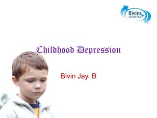 Childhood Depression
Bivin Jay. B

 