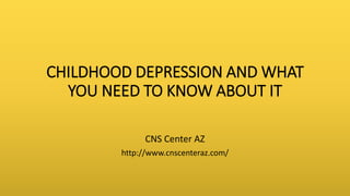 CHILDHOOD DEPRESSION AND WHAT
YOU NEED TO KNOW ABOUT IT
CNS Center AZ
http://www.cnscenteraz.com/
 
