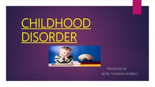 CHILDHOOD
DISORDER
PRESENTED BY
KOYEL THANDER (II PBBSC)
 