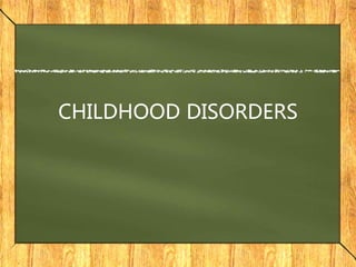CHILDHOOD DISORDERS
 