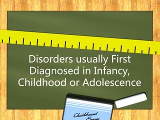 Disorders usually First
Diagnosed in Infancy,
Childhood or Adolescence
 