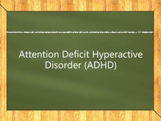 Attention Deficit Hyperactive
Disorder (ADHD)
 