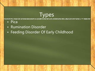 Types
• Pica
• Rumination Disorder
• Feeding Disorder Of Early Childhood
 