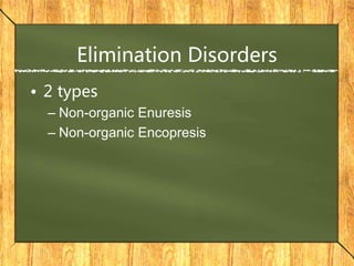 Elimination Disorders
• 2 types
– Non-organic Enuresis
– Non-organic Encopresis
 