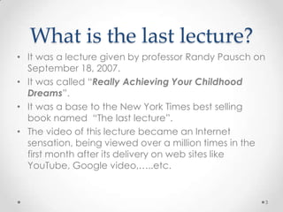 What is the last lecture?<br />It was a lecture given by professor Randy Pausch on September 18, 2007.<br />It was called ...
