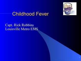 Childhood Fever Capt. Rick Robbins Louisville Metro EMS 
