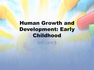 Human Growth and
Development: Early
Childhood
IHS Unit 6
 