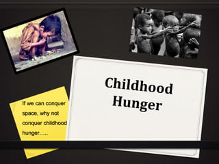 If we can conquer 
space, why not 
conquer childhood 
hunger….. 
 