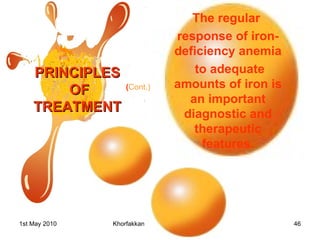 PRINCIPLES OF TREATMENT ( Cont.) The regular  response of iron-deficiency anemia to adequate amounts of iron is an important diagnostic and therapeutic features. 